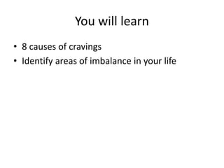 You will learn
• 8 causes of cravings
• Identify areas of imbalance in your life
 