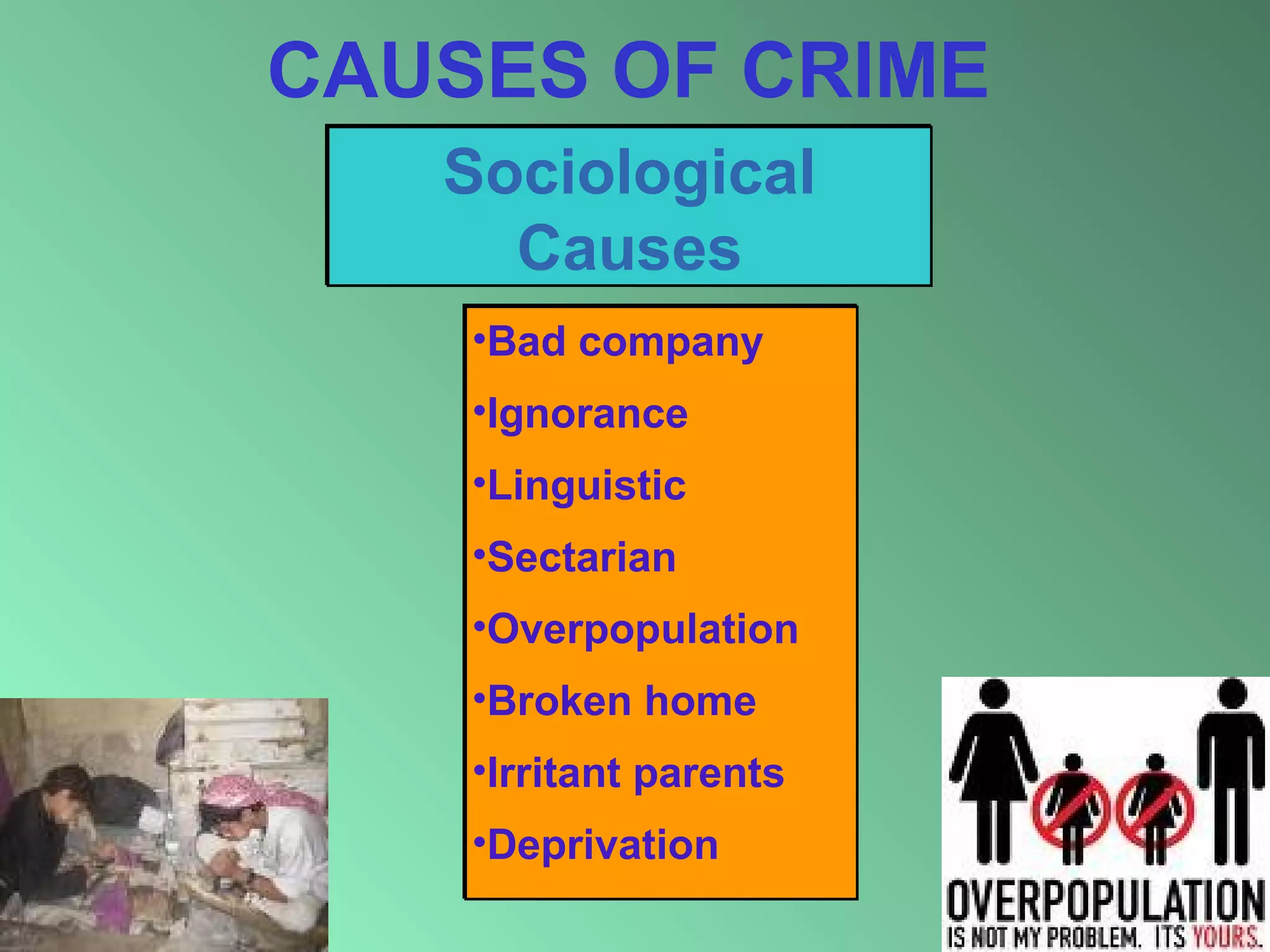 CAUSES OF CRIME
Sociological
Causes
•Bad company
•Ignorance
•Linguistic
•Sectarian
•Overpopulation
•Broken home
•Irritant parents
•Deprivation
8

 