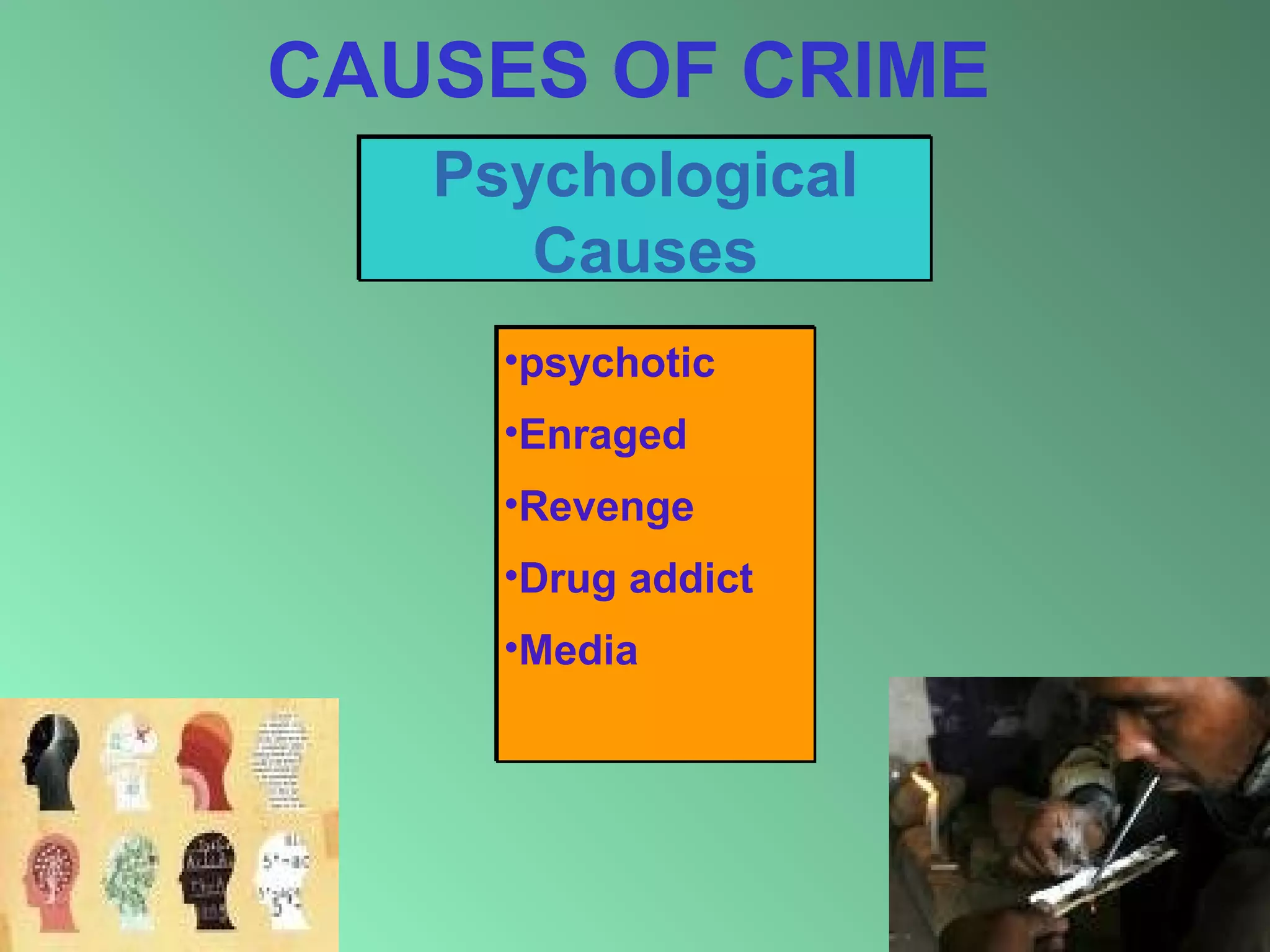 CAUSES OF CRIME
Psychological
Causes
•psychotic
•Enraged
•Revenge
•Drug addict
•Media

9

 