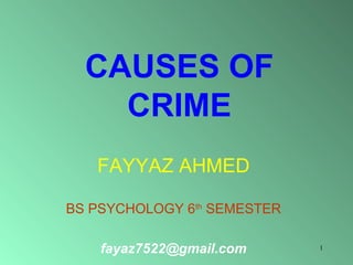 CAUSES OF
CRIME
FAYYAZ AHMED
BS PSYCHOLOGY 6th SEMESTER
fayaz7522@gmail.com

1

 