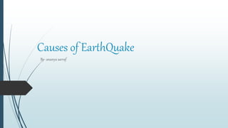Causes of EarthQuake
By- ananya sarraf
 