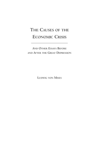 THE CAUSES OF THE
  ECONOMIC CRISIS

   AND OTHER ESSAYS BEFORE
AND AFTER THE GREAT DEPRESSION




      LUDWIG VON MISES
 