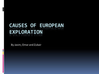 CAUSES OF EUROPEAN
EXPLORATION

By Jasim, Omar and Zubair
 