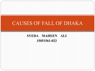 SYEDA MAHEEN ALI
15051561-023
CAUSES OF FALL OF DHAKA
 