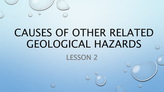 CAUSES OF OTHER RELATED
GEOLOGICAL HAZARDS
LESSON 2
 