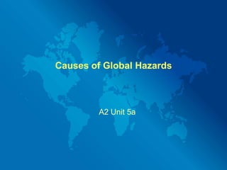 Causes of Global Hazards



        A2 Unit 5a
 