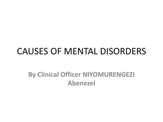 CAUSES OF MENTAL DISORDERS
By Clinical Officer NIYOMURENGEZI
Abenezel
 