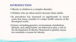 INTRODUCTION
• Obesity in children is a complex disorder.
• Children who are obese tend to become obese adults.
• Its prev...