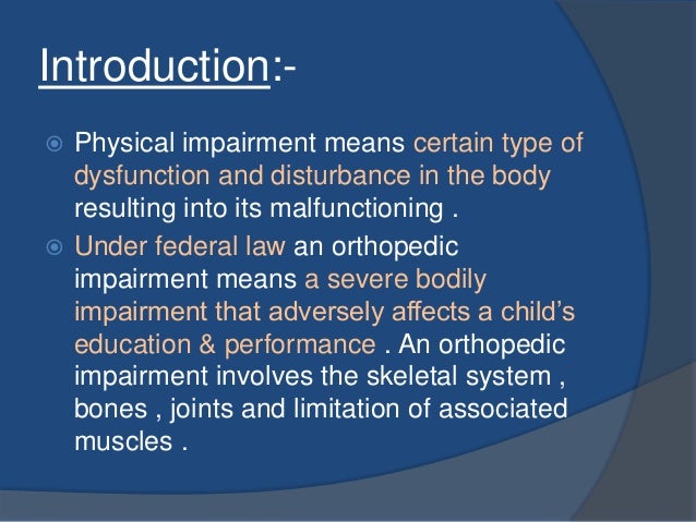 orthopedic impairment Four of the more common physical disabilities are cerebral palsy, spina bifida, epilepsy and muscular dystrophy cerebral palsy is a condition that affects the brain’s ability to send messages to the body, thus affecting the use of muscles. orthopedic impairment Four of the more common physical disabilities are cerebral palsy, spina bifida, epilepsy and muscular dystrophy cerebral palsy is a condition that affects the brain’s ability to send messages to the body, thus affecting the use of muscles.
