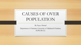 CAUSES OF OVER
POPULATION
By Fayaz Ahmad
Department of Statistics University of Malakand Chakdara
K.P.K Dir (L)
 