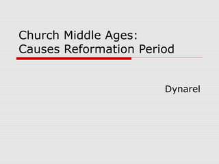 Church Middle Ages: 
Causes Reformation Period 
Dynarel 
 