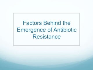 Factors Behind the
Emergence of Antibiotic
Resistance
 