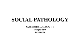 SOCIAL PATHOLOGY
YATHEESH BHARADWAJ H S
1st Mphil PSW
DIMHANS
 