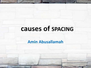 causes of SPACING
  Amin Abusallamah
 