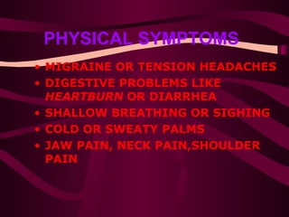 PHYSICAL SYMPTOMS   MIGRAINE OR TENSION HEADACHES  DIGESTIVE PROBLEMS LIKE  HEARTBURN  OR DIARRHEA  SHALLOW BREATHING OR SIGHING  COLD OR SWEATY PALMS  JAW PAIN, NECK PAIN,SHOULDER PAIN 