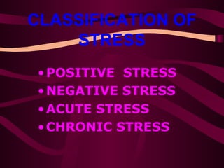 CLASSIFICATION OF STRESS POSITIVE  STRESS NEGATIVE STRESS ACUTE STRESS CHRONIC STRESS 
