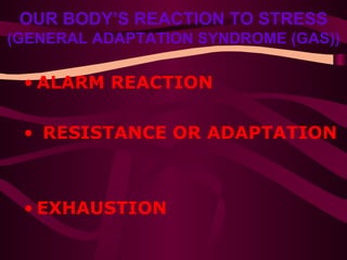 OUR BODY’S REACTION TO STRESS  (GENERAL ADAPTATION SYNDROME (GAS)) ALARM REACTION RESISTANCE OR ADAPTATION EXHAUSTION 