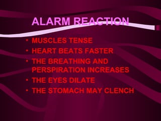 ALARM REACTION MUSCLES TENSE HEART BEATS FASTER THE BREATHING AND PERSPIRATION INCREASES THE EYES DILATE THE STOMACH MAY CLENCH   