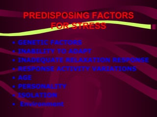 PREDISPOSING FACTORS FOR STRESS GENETIC  FACTORS INABILITY TO ADAPT   INADEQUATE RELAXATION RESPONSE   RESPONSE ACTIVITY VARIATIONS   AGE   PERSONALITY   ISOLATION Environment   