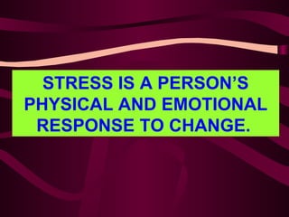 STRESS IS A PERSON’S PHYSICAL AND EMOTIONAL RESPONSE TO CHANGE.   