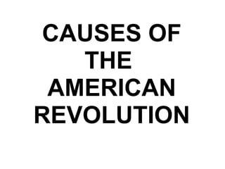 CAUSES OF THE  AMERICAN REVOLUTION 