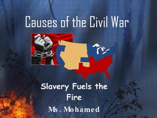 Causes of the Civil War Slavery Fuels the Fire Ms. Mohamed 