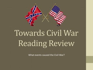 Towards Civil War
Reading Review
What events caused the Civil War?
 