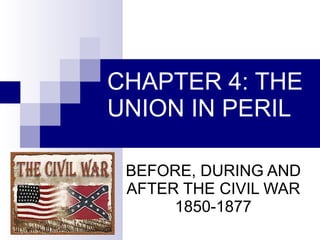 CHAPTER 4: THE UNION IN PERIL BEFORE, DURING AND AFTER THE CIVIL WAR 1850-1877 