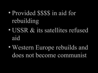 Provided $$$$ in aid for rebuilding USSR & its satellites refused aid Western Europe rebuilds and does not become communist 