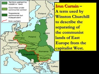 Iron CurtainIron Curtain ––
A term used byA term used by
Winston ChurchillWinston Churchill
to describe theto describe the
separating ofseparating of
the communistthe communist
lands of Eastlands of East
Europe from theEurope from the
capitalist West.capitalist West.
 