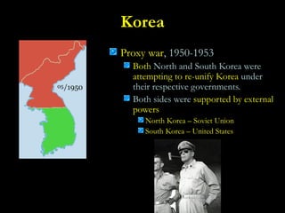 Korea
Proxy war, 1950-1953
Both North and South Korea were
attempting to re-unify Korea under
their respective governments.
Both sides were supported by external
powers
North Korea – Soviet Union
South Korea – United States
 