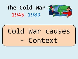The Cold War
1945-1989
Cold War causes
- Context
 