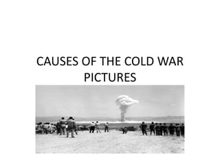 CAUSES OF THE COLD WAR
       PICTURES
 