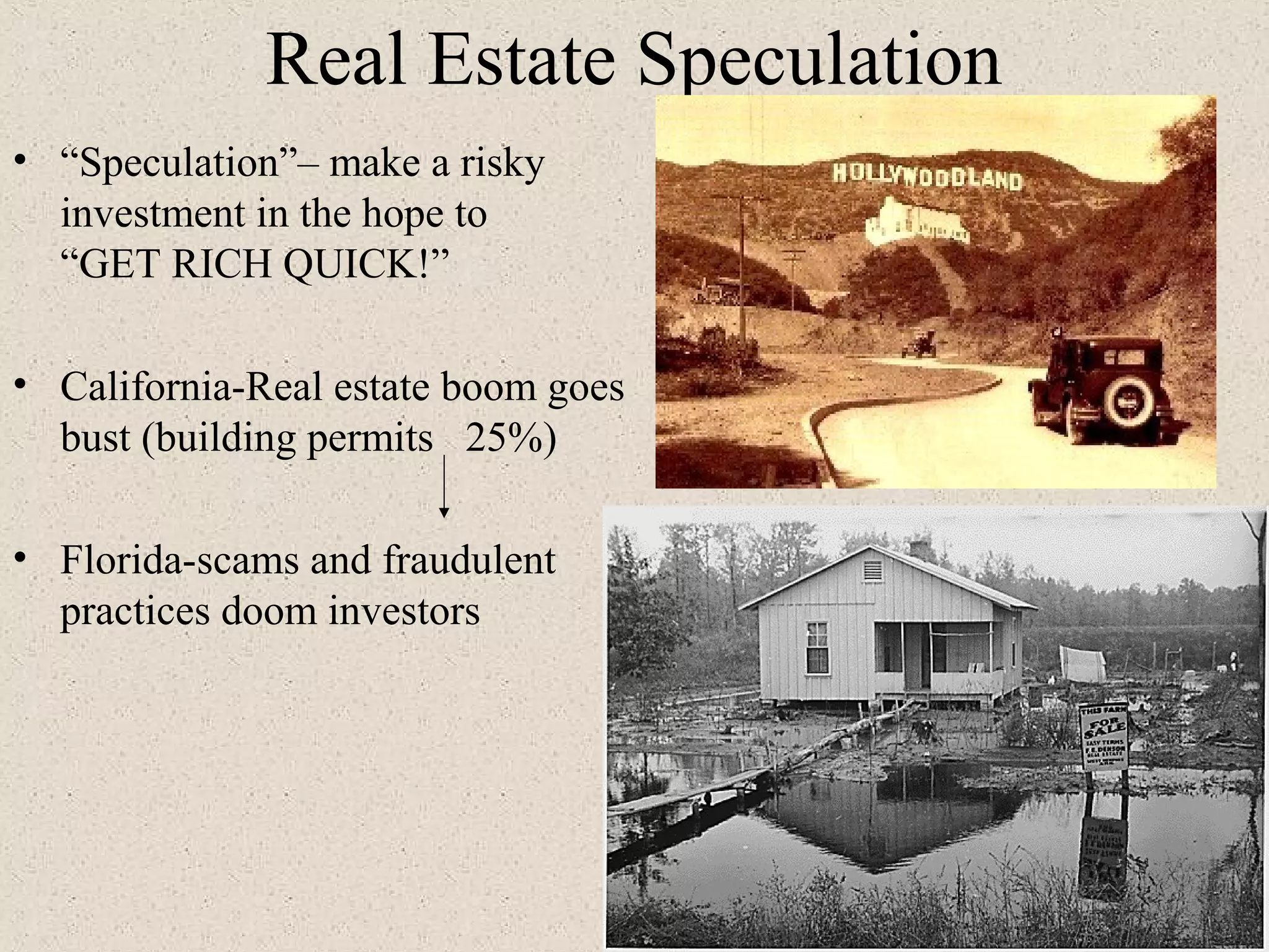 Real Estate Speculation
• “Speculation”– make a risky
  investment in the hope to
  “GET RICH QUICK!”

• California-Real estate boom goes
  bust (building permits 25%)

• Florida-scams and fraudulent
  practices doom investors
 