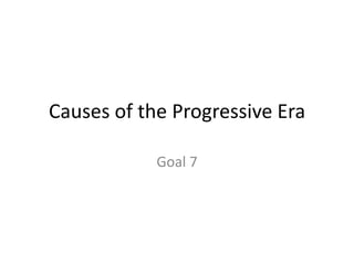 Causes of the Progressive Era Goal 7 