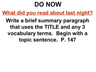 DO NOW
What did you read about last night?
Write a brief summary paragraph
that uses the TITLE and any 3
vocabulary terms. Begin with a
topic sentence. P. 147
 