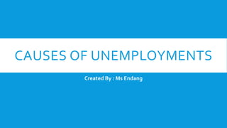 CAUSES OF UNEMPLOYMENTS
Created By : Ms Endang
 