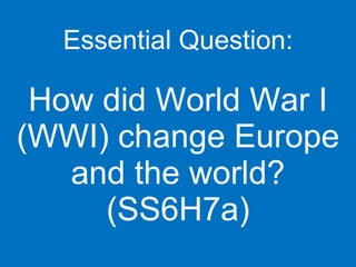 Essential Question: How did World War I (WWI) change Europe and the world? (SS6H7a) 