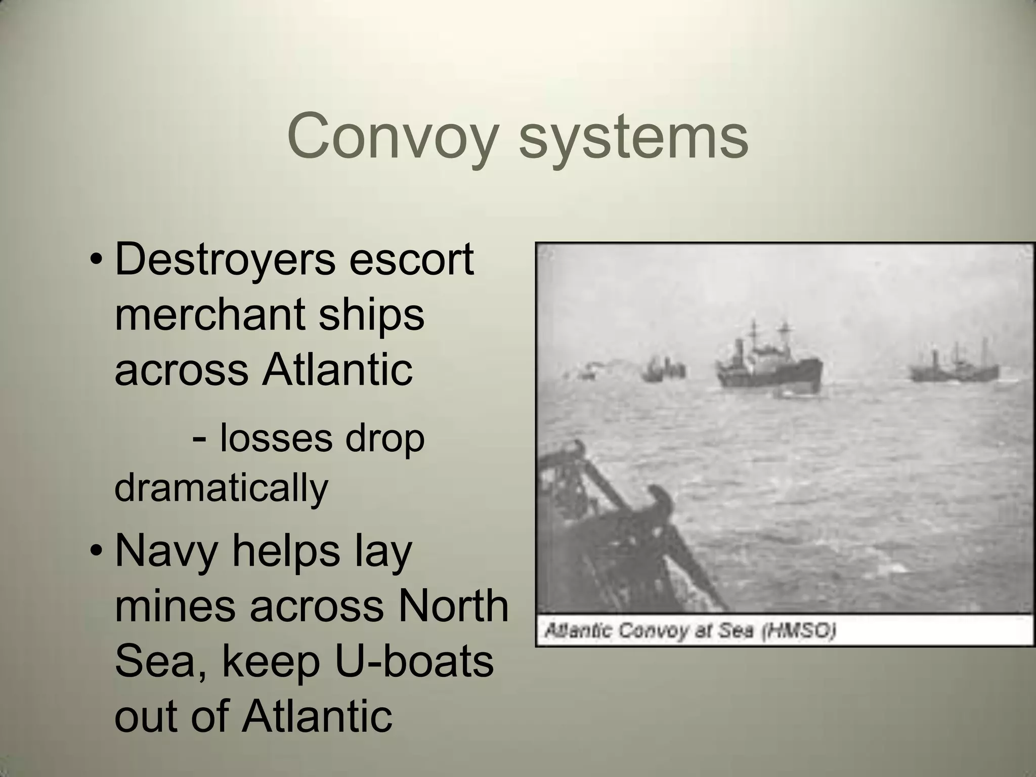 Convoy systems
• Destroyers escort
  merchant ships
  across Atlantic
      - losses drop
 dramatically
• Navy helps lay
  mines across North
  Sea, keep U-boats
  out of Atlantic
 