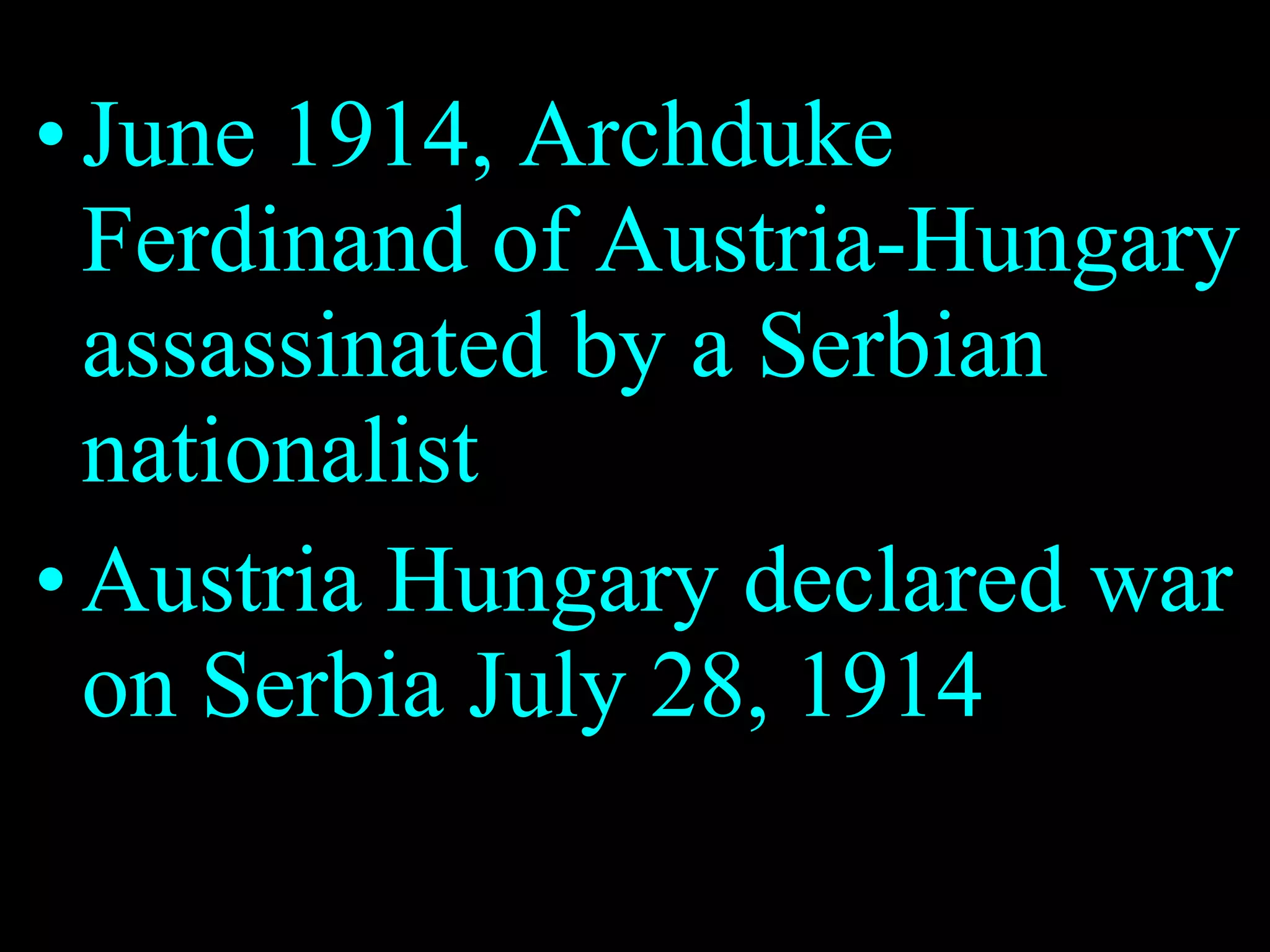 June 1914, Archduke Ferdinand of Austria-Hungary assassinated by a Serbian nationalist Austria Hungary declared war on Serbia July 28, 1914 