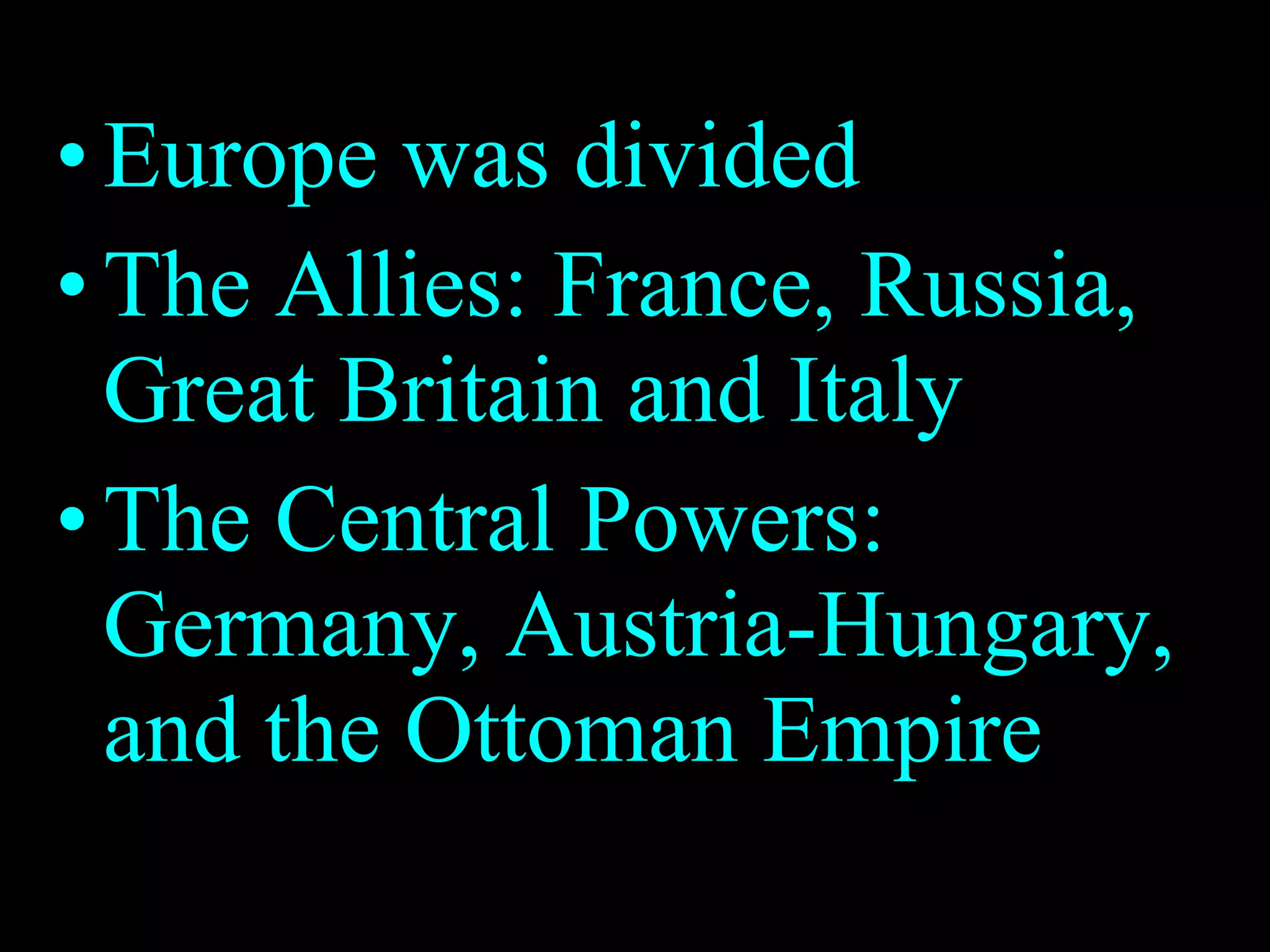 Europe was divided  The Allies: France, Russia, Great Britain and Italy The Central Powers: Germany, Austria-Hungary, and the Ottoman Empire 