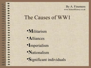 The Causes of WW1
•Militarism
•Alliances
•Imperialism
•Nationalism
•Significant individuals
By A. Finemess
www.SchoolHistory.co.uk
 