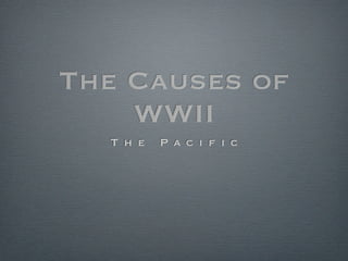 The Causes of
    WWII
  T h e   P a c i f i c
 