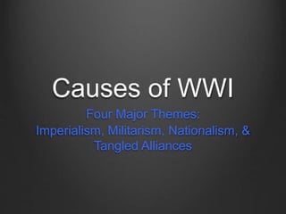 Causes of WWI
Four Major Themes:
Imperialism, Militarism, Nationalism, &
Tangled Alliances
 