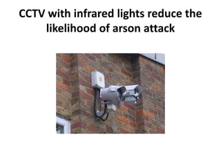 CCTV with infrared lights reduce the
likelihood of arson attack
 