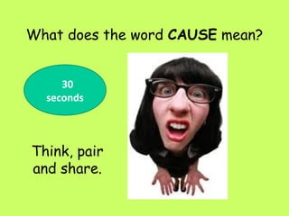 What does the word CAUSE mean?
30
seconds
Think, pair
and share.
 