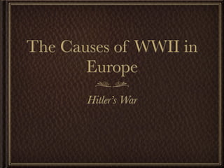 The Causes of WWII in
       Europe
       Hitler’s War
 