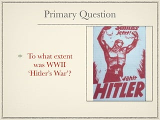 Primary Question



To what extent
  was WWII
‘Hitler’s War’?
 