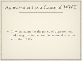 Appeasement as a Cause of WWII



  To what extent has the policy of appeasement
  had a negative impact on international relations
  since the 1930’s?
 