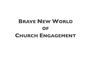 BRAVE NEW WORLD
       OF
CHURCH ENGAGEMENT
 